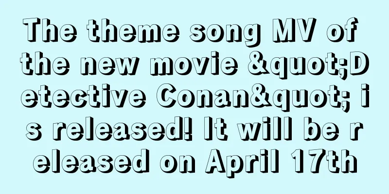 The theme song MV of the new movie "Detective Conan" is released! It will be released on April 17th