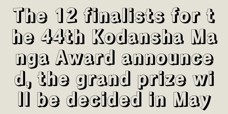 The 12 finalists for the 44th Kodansha Manga Award announced, the grand prize will be decided in May