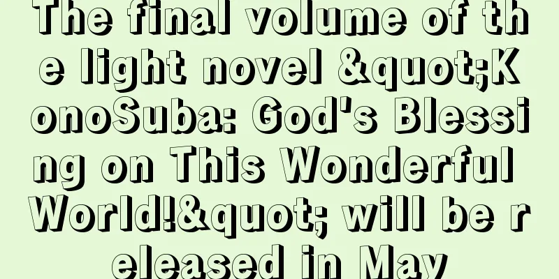 The final volume of the light novel "KonoSuba: God's Blessing on This Wonderful World!" will be released in May