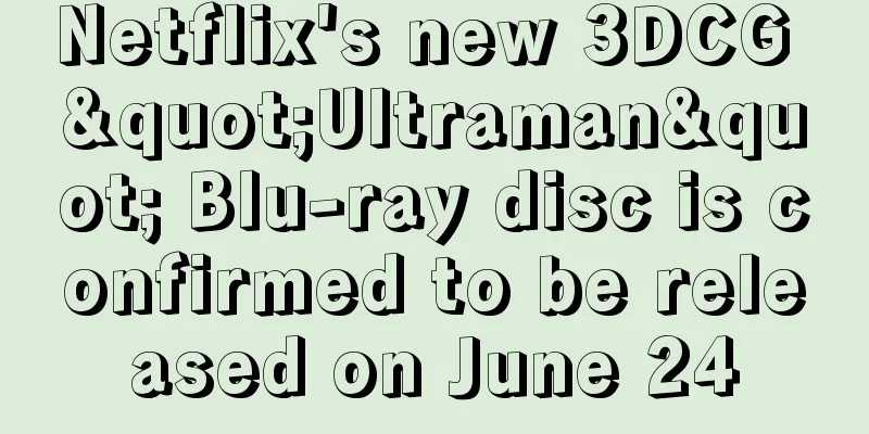 Netflix's new 3DCG "Ultraman" Blu-ray disc is confirmed to be released on June 24