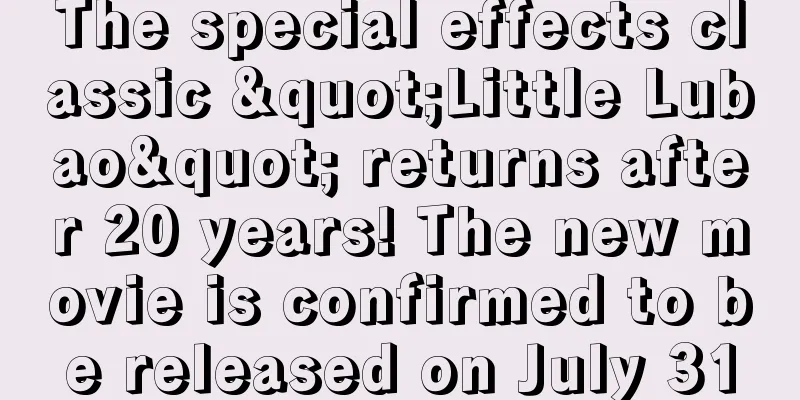 The special effects classic "Little Lubao" returns after 20 years! The new movie is confirmed to be released on July 31