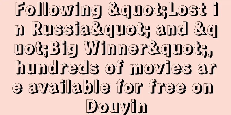Following "Lost in Russia" and "Big Winner", hundreds of movies are available for free on Douyin