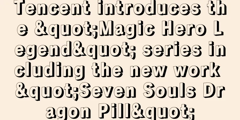 Tencent introduces the "Magic Hero Legend" series including the new work "Seven Souls Dragon Pill"