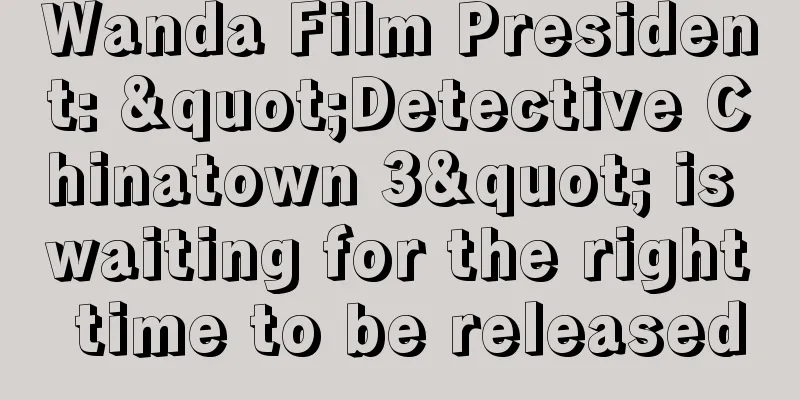 Wanda Film President: "Detective Chinatown 3" is waiting for the right time to be released