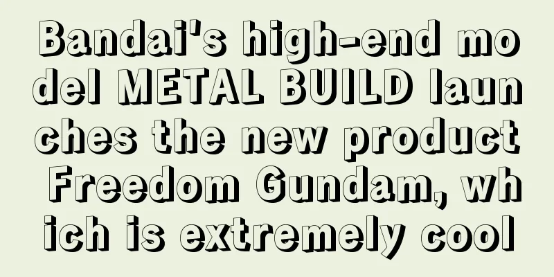 Bandai's high-end model METAL BUILD launches the new product Freedom Gundam, which is extremely cool