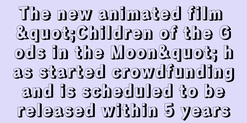 The new animated film "Children of the Gods in the Moon" has started crowdfunding and is scheduled to be released within 5 years