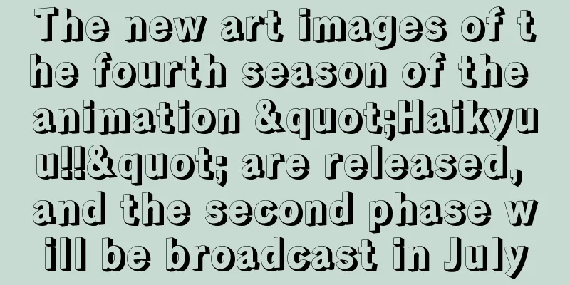 The new art images of the fourth season of the animation "Haikyuu!!" are released, and the second phase will be broadcast in July