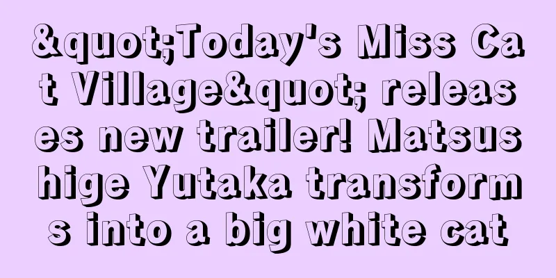 "Today's Miss Cat Village" releases new trailer! Matsushige Yutaka transforms into a big white cat