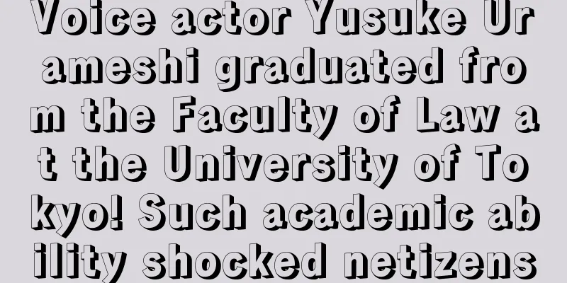Voice actor Yusuke Urameshi graduated from the Faculty of Law at the University of Tokyo! Such academic ability shocked netizens
