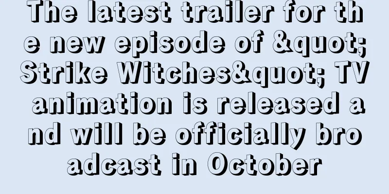 The latest trailer for the new episode of "Strike Witches" TV animation is released and will be officially broadcast in October