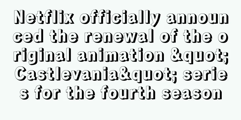 Netflix officially announced the renewal of the original animation "Castlevania" series for the fourth season