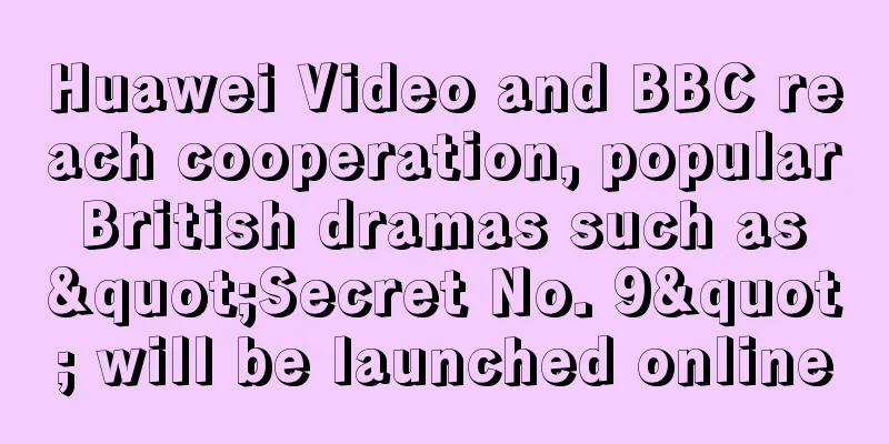 Huawei Video and BBC reach cooperation, popular British dramas such as "Secret No. 9" will be launched online