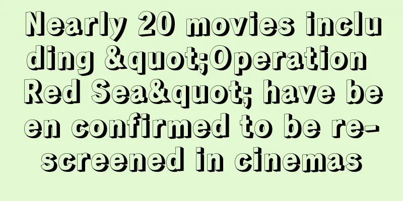 Nearly 20 movies including "Operation Red Sea" have been confirmed to be re-screened in cinemas