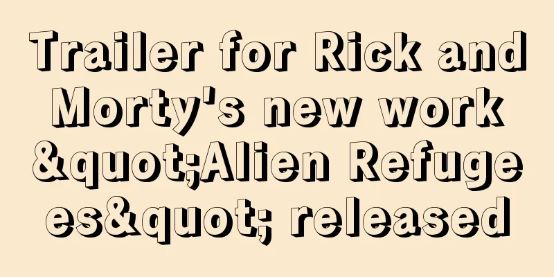 Trailer for Rick and Morty's new work "Alien Refugees" released