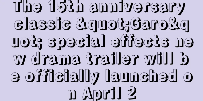 The 15th anniversary classic "Garo" special effects new drama trailer will be officially launched on April 2