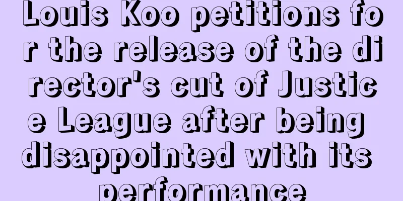 Louis Koo petitions for the release of the director's cut of Justice League after being disappointed with its performance