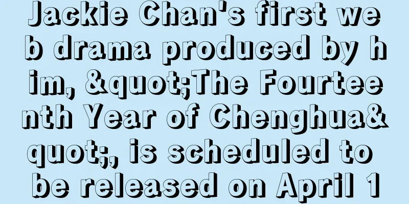 Jackie Chan's first web drama produced by him, "The Fourteenth Year of Chenghua", is scheduled to be released on April 1