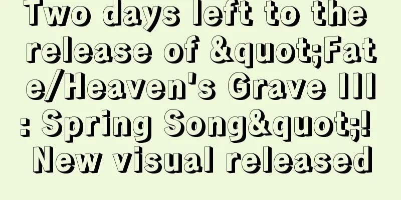 Two days left to the release of "Fate/Heaven's Grave III: Spring Song"! New visual released