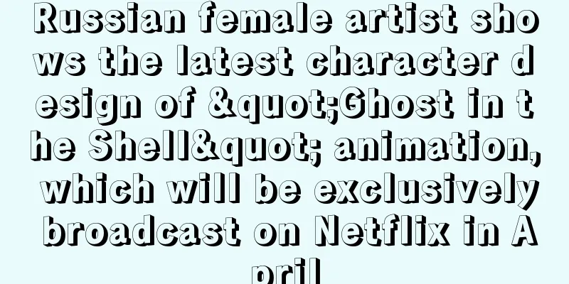 Russian female artist shows the latest character design of "Ghost in the Shell" animation, which will be exclusively broadcast on Netflix in April