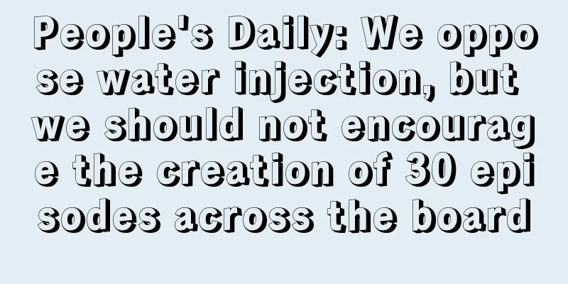 People's Daily: We oppose water injection, but we should not encourage the creation of 30 episodes across the board