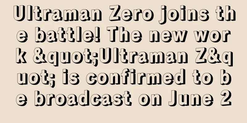 Ultraman Zero joins the battle! The new work "Ultraman Z" is confirmed to be broadcast on June 20