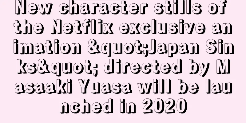 New character stills of the Netflix exclusive animation "Japan Sinks" directed by Masaaki Yuasa will be launched in 2020