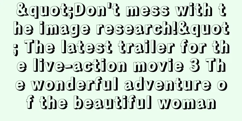 "Don't mess with the image research!" The latest trailer for the live-action movie 3 The wonderful adventure of the beautiful woman