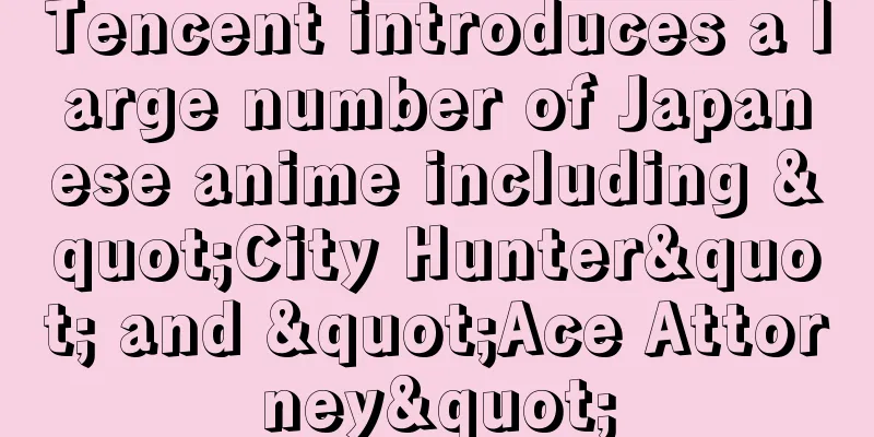 Tencent introduces a large number of Japanese anime including "City Hunter" and "Ace Attorney"