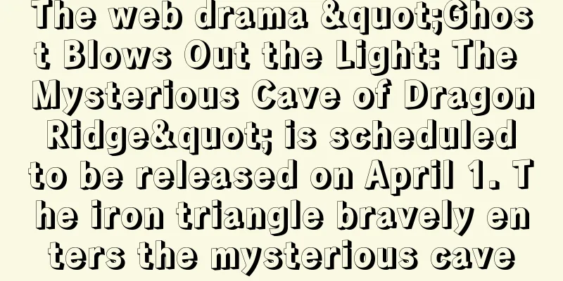 The web drama "Ghost Blows Out the Light: The Mysterious Cave of Dragon Ridge" is scheduled to be released on April 1. The iron triangle bravely enters the mysterious cave