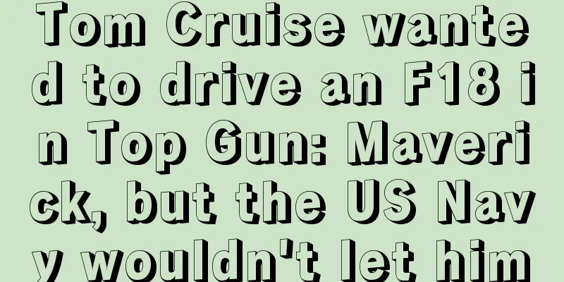 Tom Cruise wanted to drive an F18 in Top Gun: Maverick, but the US Navy wouldn't let him