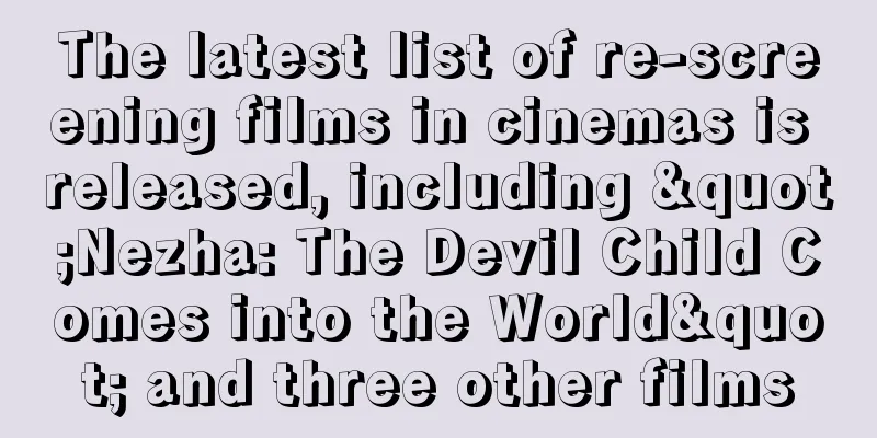 The latest list of re-screening films in cinemas is released, including "Nezha: The Devil Child Comes into the World" and three other films