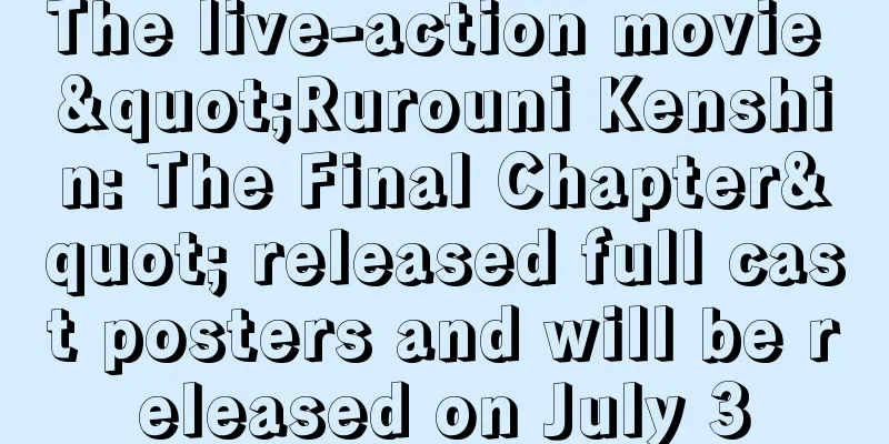 The live-action movie "Rurouni Kenshin: The Final Chapter" released full cast posters and will be released on July 3