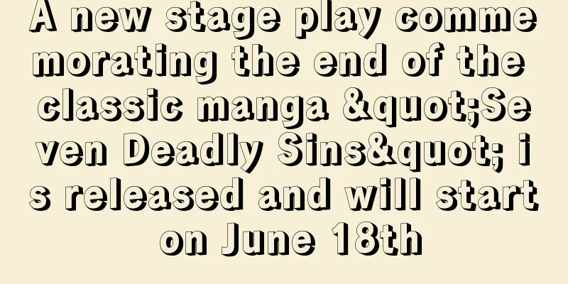 A new stage play commemorating the end of the classic manga "Seven Deadly Sins" is released and will start on June 18th