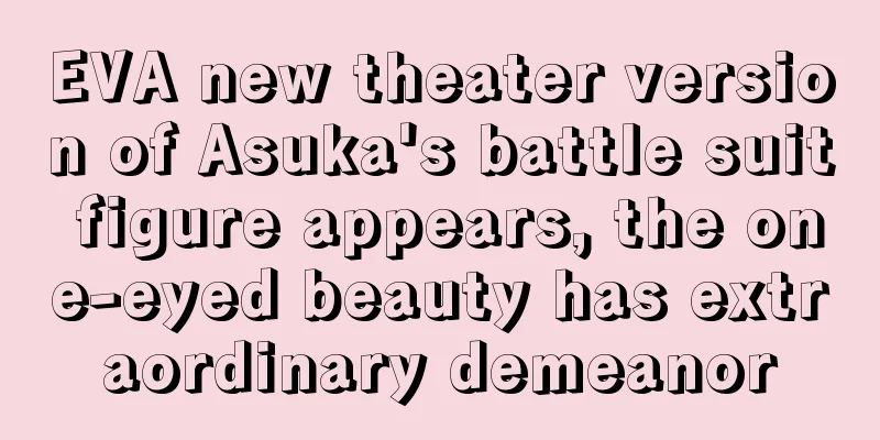 EVA new theater version of Asuka's battle suit figure appears, the one-eyed beauty has extraordinary demeanor