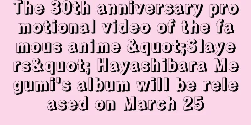 The 30th anniversary promotional video of the famous anime "Slayers" Hayashibara Megumi's album will be released on March 25
