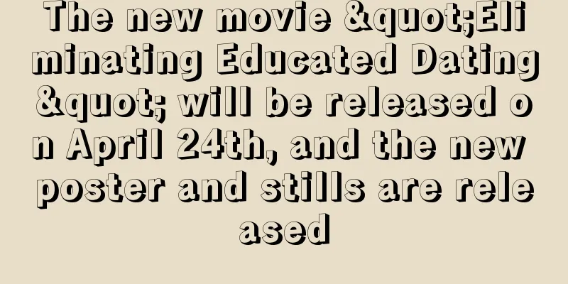 The new movie "Eliminating Educated Dating" will be released on April 24th, and the new poster and stills are released