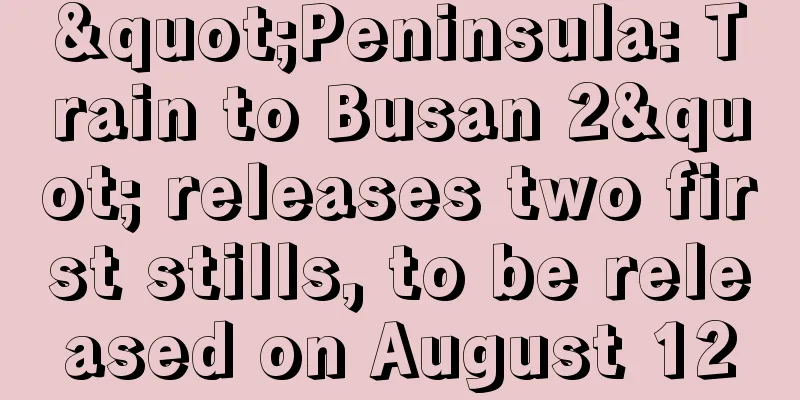 "Peninsula: Train to Busan 2" releases two first stills, to be released on August 12