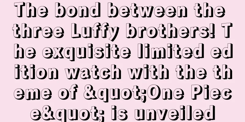 The bond between the three Luffy brothers! The exquisite limited edition watch with the theme of "One Piece" is unveiled
