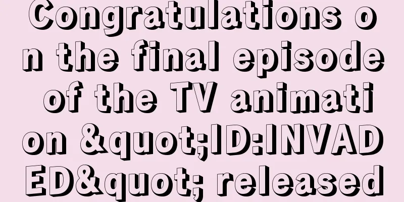Congratulations on the final episode of the TV animation "ID:INVADED" released