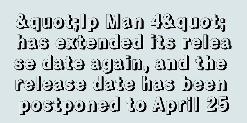 "Ip Man 4" has extended its release date again, and the release date has been postponed to April 25