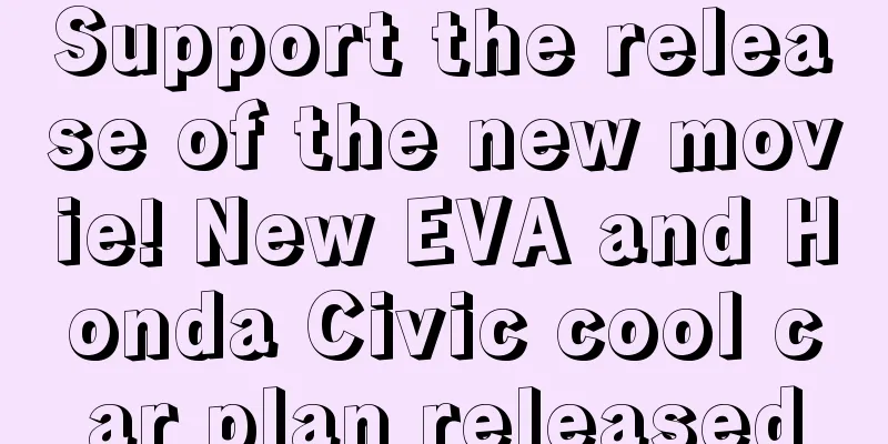 Support the release of the new movie! New EVA and Honda Civic cool car plan released