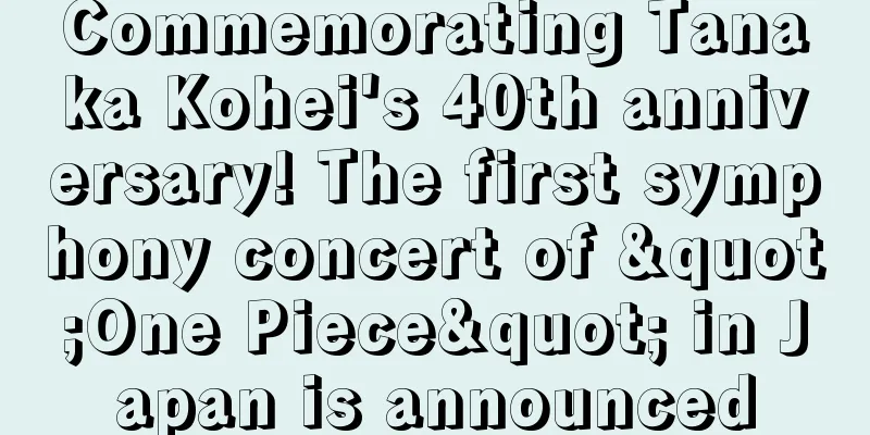 Commemorating Tanaka Kohei's 40th anniversary! The first symphony concert of "One Piece" in Japan is announced