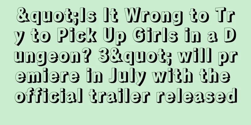"Is It Wrong to Try to Pick Up Girls in a Dungeon? 3" will premiere in July with the official trailer released