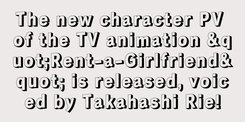The new character PV of the TV animation "Rent-a-Girlfriend" is released, voiced by Takahashi Rie!