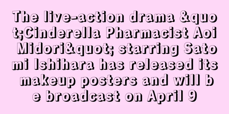 The live-action drama "Cinderella Pharmacist Aoi Midori" starring Satomi Ishihara has released its makeup posters and will be broadcast on April 9