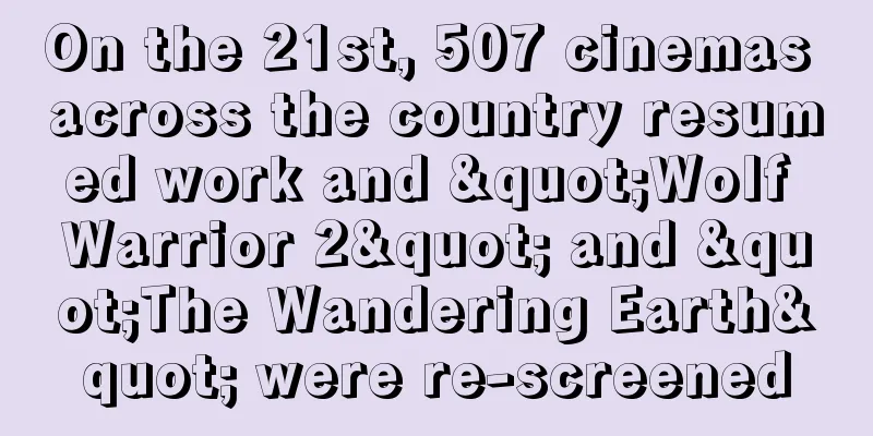 On the 21st, 507 cinemas across the country resumed work and "Wolf Warrior 2" and "The Wandering Earth" were re-screened