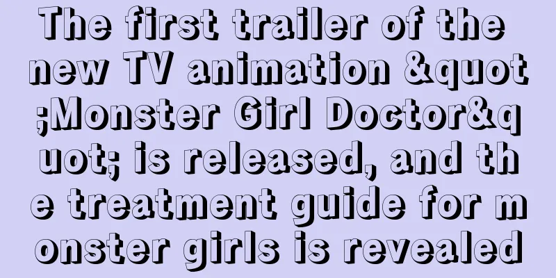 The first trailer of the new TV animation "Monster Girl Doctor" is released, and the treatment guide for monster girls is revealed