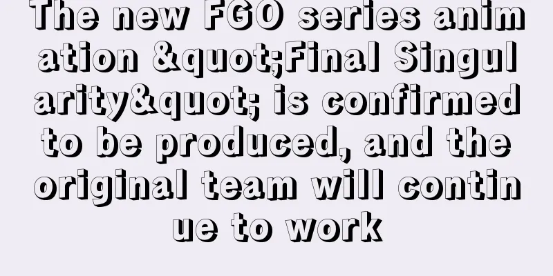 The new FGO series animation "Final Singularity" is confirmed to be produced, and the original team will continue to work