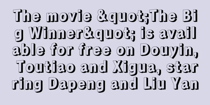 The movie "The Big Winner" is available for free on Douyin, Toutiao and Xigua, starring Dapeng and Liu Yan