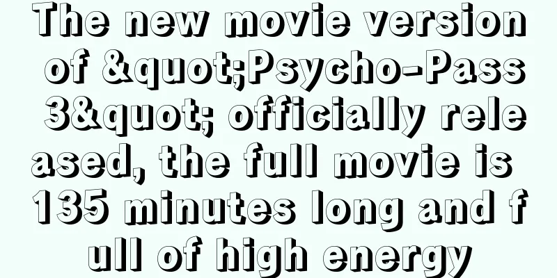 The new movie version of "Psycho-Pass 3" officially released, the full movie is 135 minutes long and full of high energy
